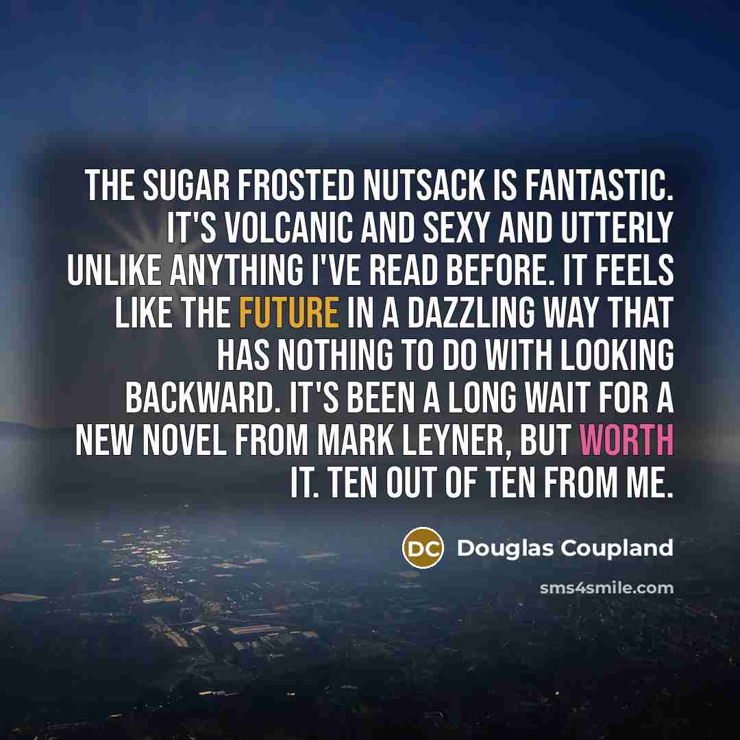 “The Sugar Frosted Nutsack is fantastic. It's volcanic and sexy…” quote by Douglas Coupland