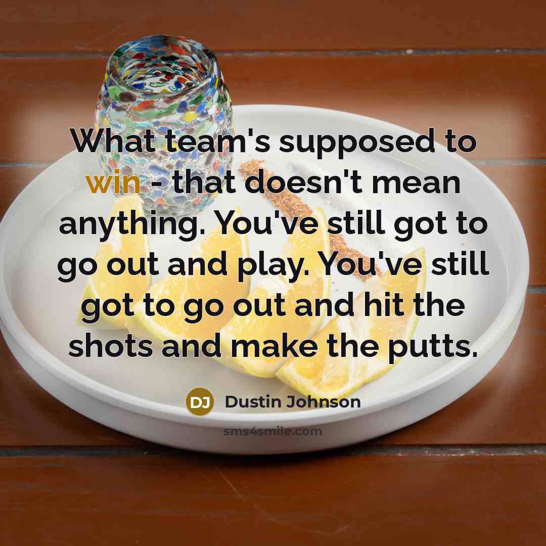 “What team's supposed to win - that doesn't mean anything.…” quote by Dustin Johnson