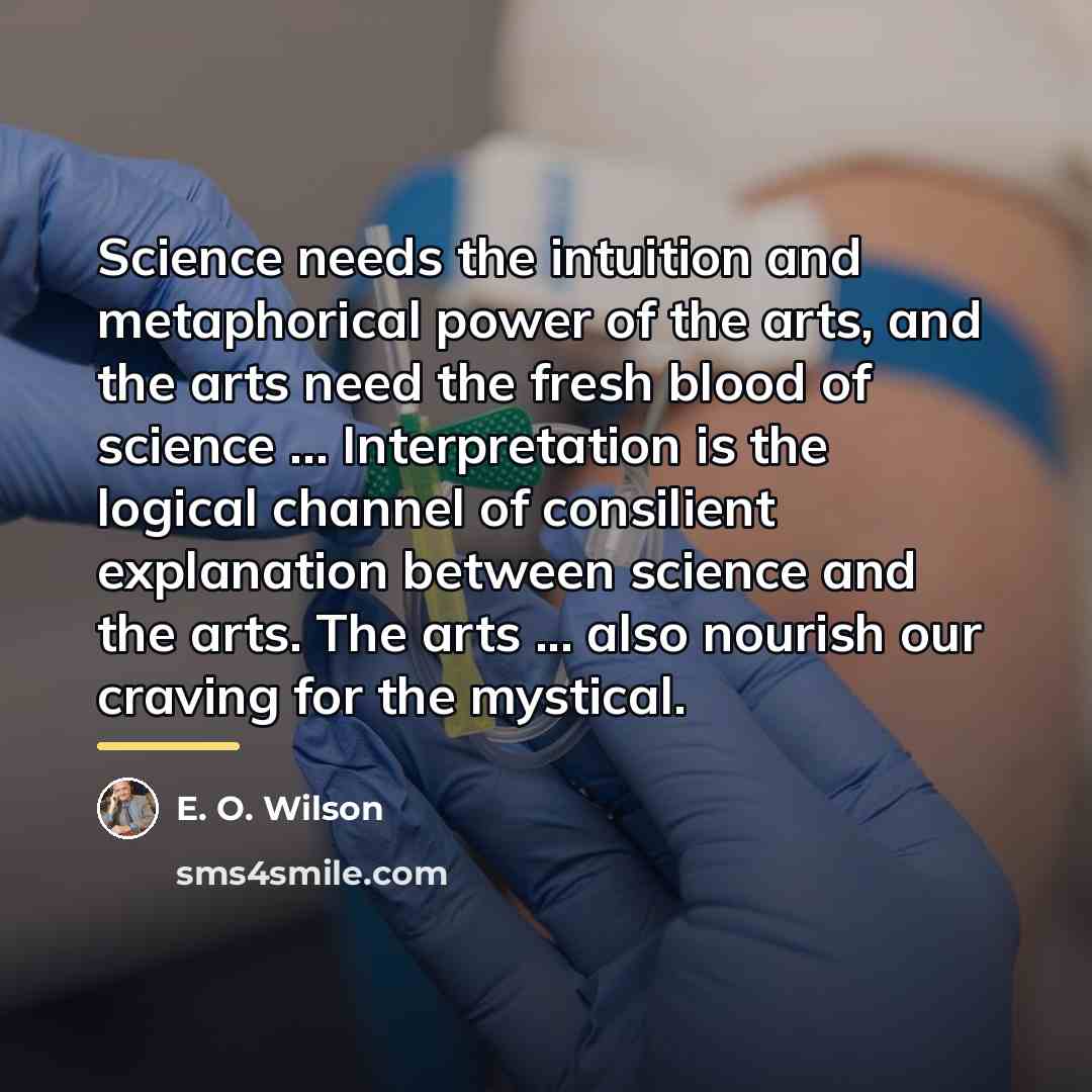 “Science needs the intuition and metaphorical power of the arts,…” quote by E. O. Wilson