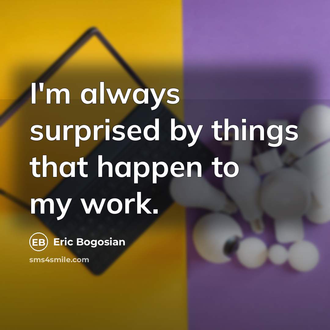 “I'm always surprised by things that happen to my work.…” quote by Eric Bogosian