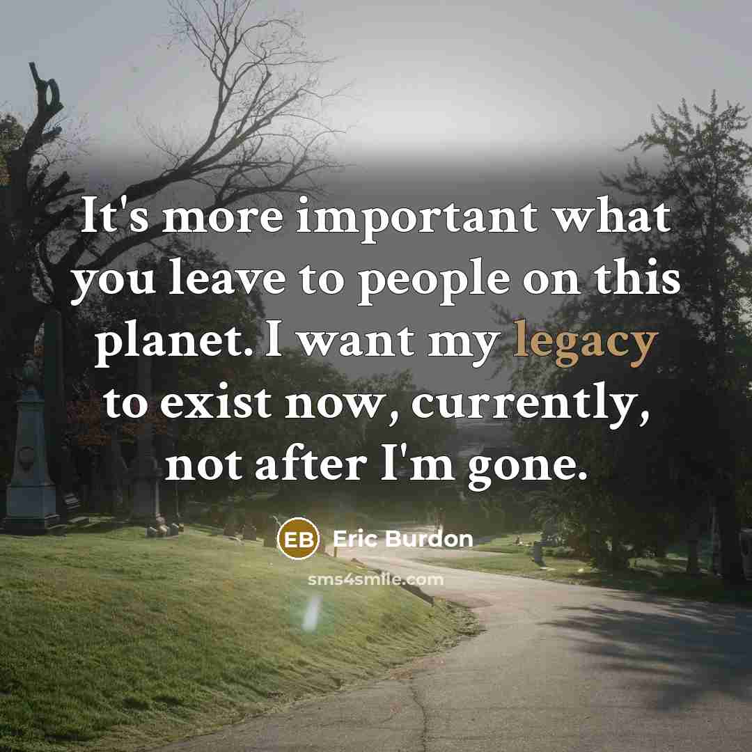 “It's more important what you leave to people on this…” quote by Eric Burdon