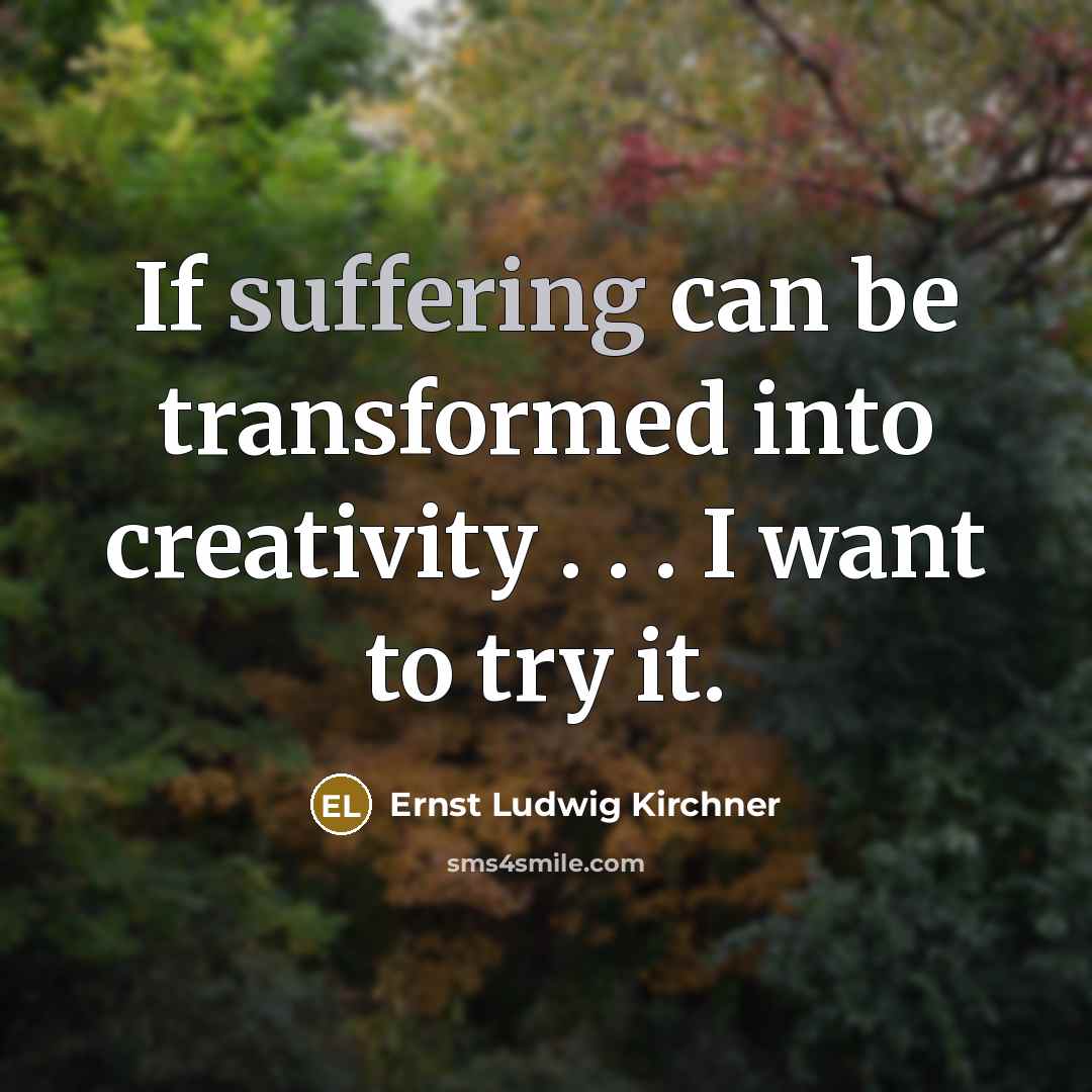 “If suffering can be transformed into creativity . . .…” quote by Ernst Ludwig Kirchner