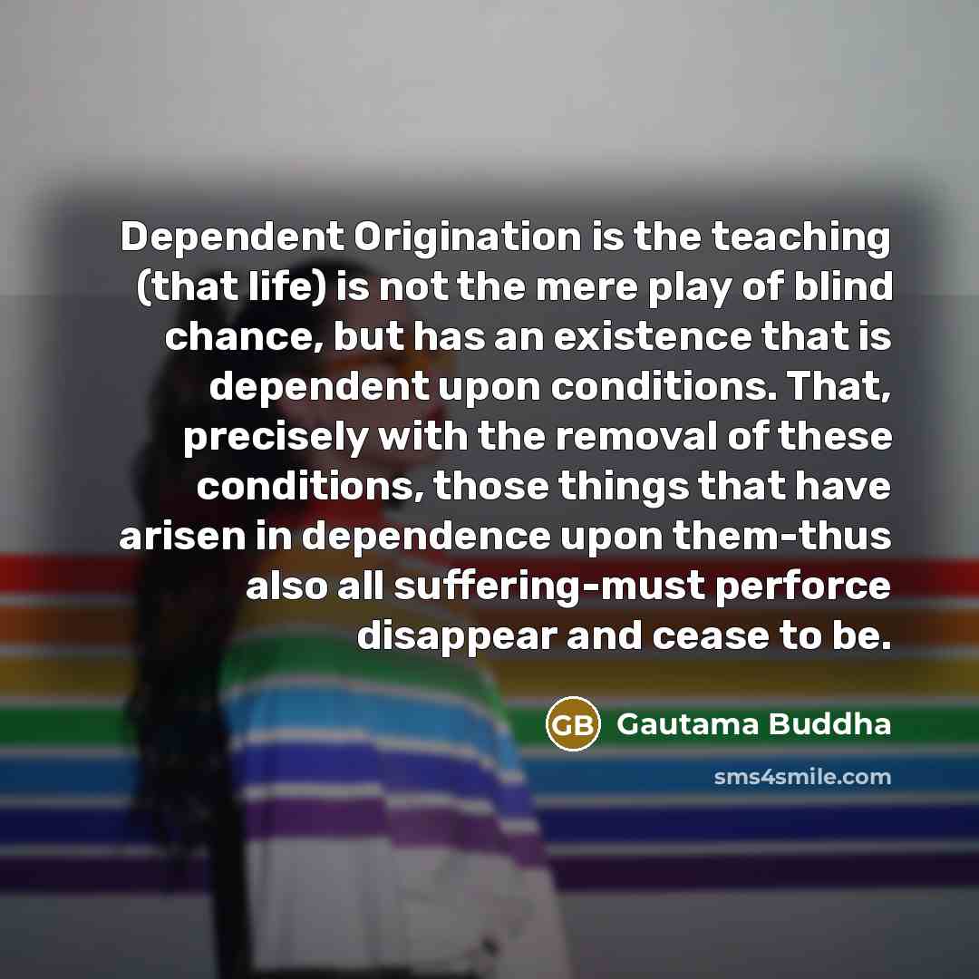 “Dependent Origination is the teaching (that life) is not the…” quote by Gautama Buddha