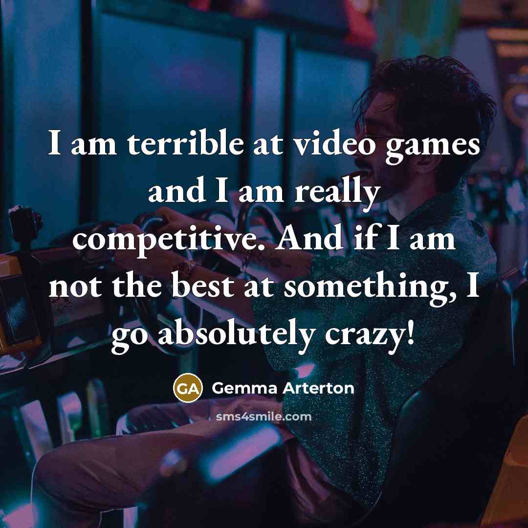 “I am terrible at video games and I am really competitive. And if I am not the best at something, I go absolutely crazy!” quote by Gemma Arterton