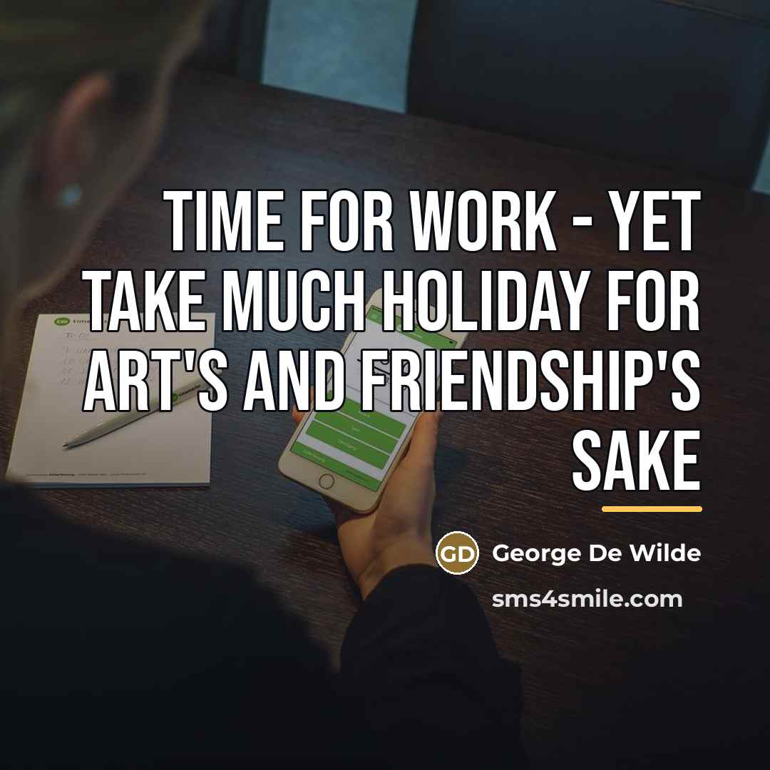 “Time for work - yet take Much holiday for art's…” quote by George De Wilde