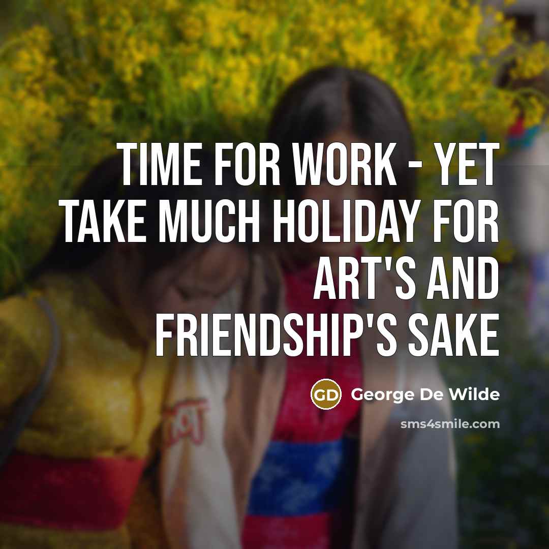 “Time for work - yet take Much holiday for art's and friendship's sake” quote by George De Wilde