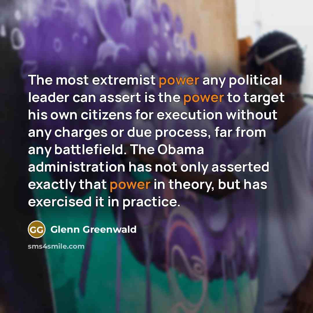 “The most extremist power any political leader can assert is…” quote by Glenn Greenwald