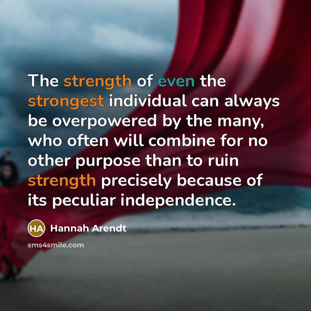 “The strength of even the strongest individual can always be…” quote by Hannah Arendt