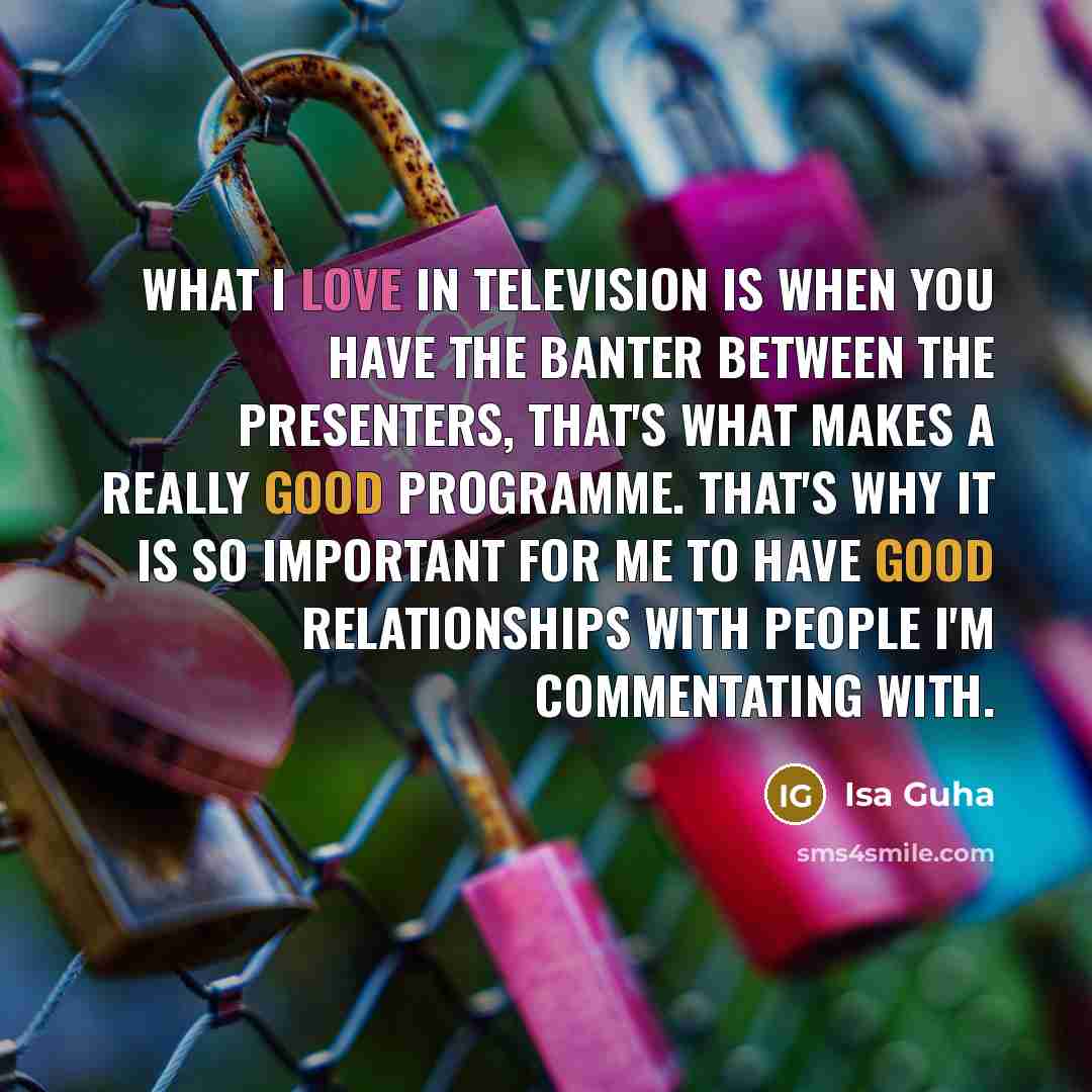 “What I love in television is when you have the…” quote by Isa Guha