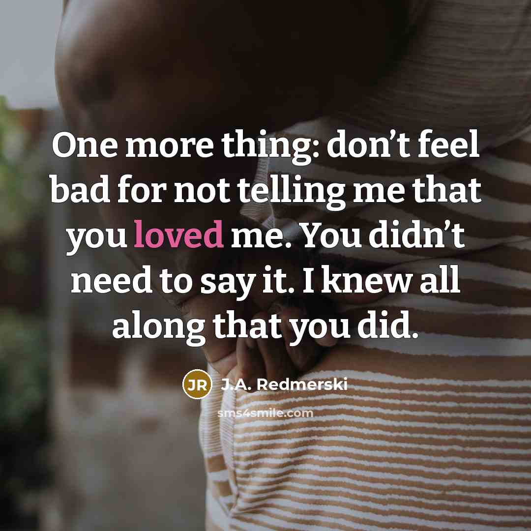 “One more thing: don’t feel bad for not telling me…” quote by J.A. Redmerski
