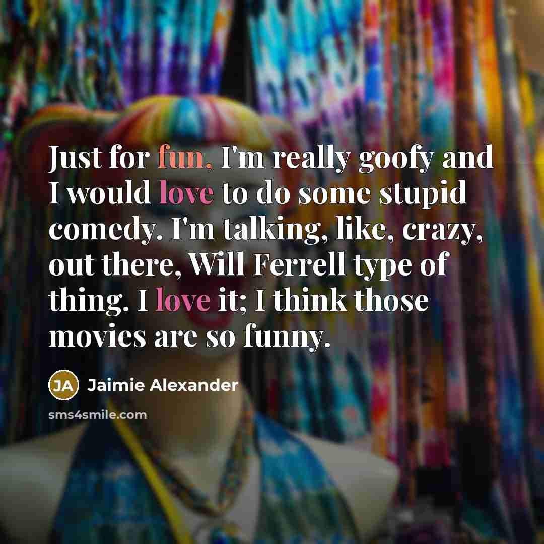 “Just for fun, I'm really goofy and I would love…” quote by Jaimie Alexander