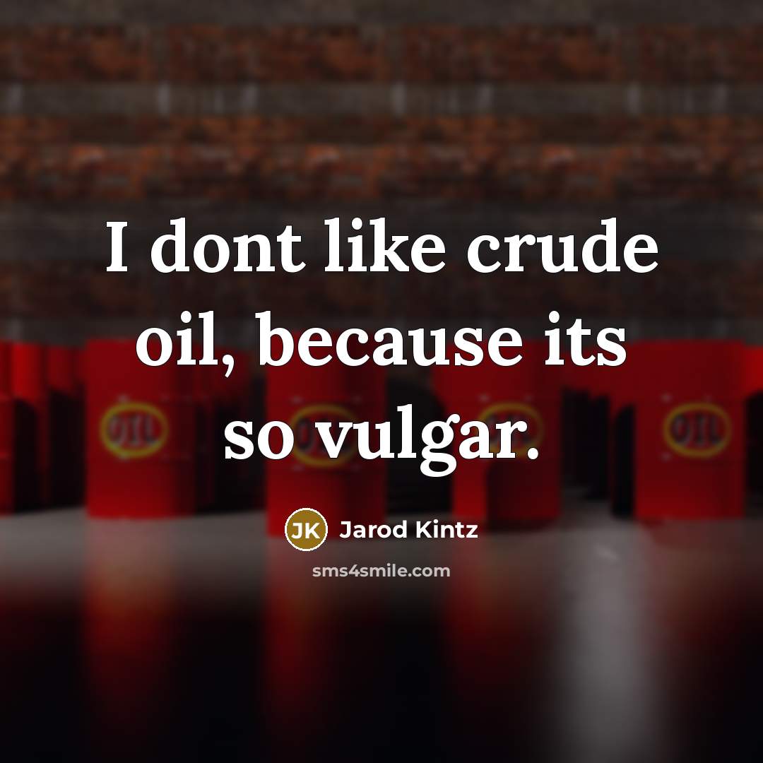 “I dont like crude oil, because its so vulgar.” quote by Jarod Kintz