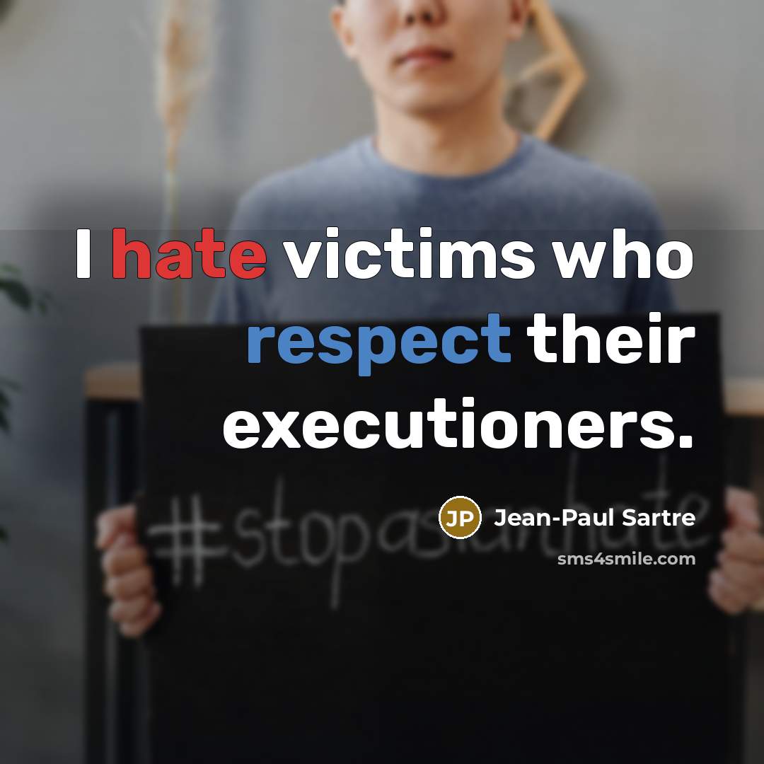 “I hate victims who respect their executioners.” quote by Jean-Paul Sartre