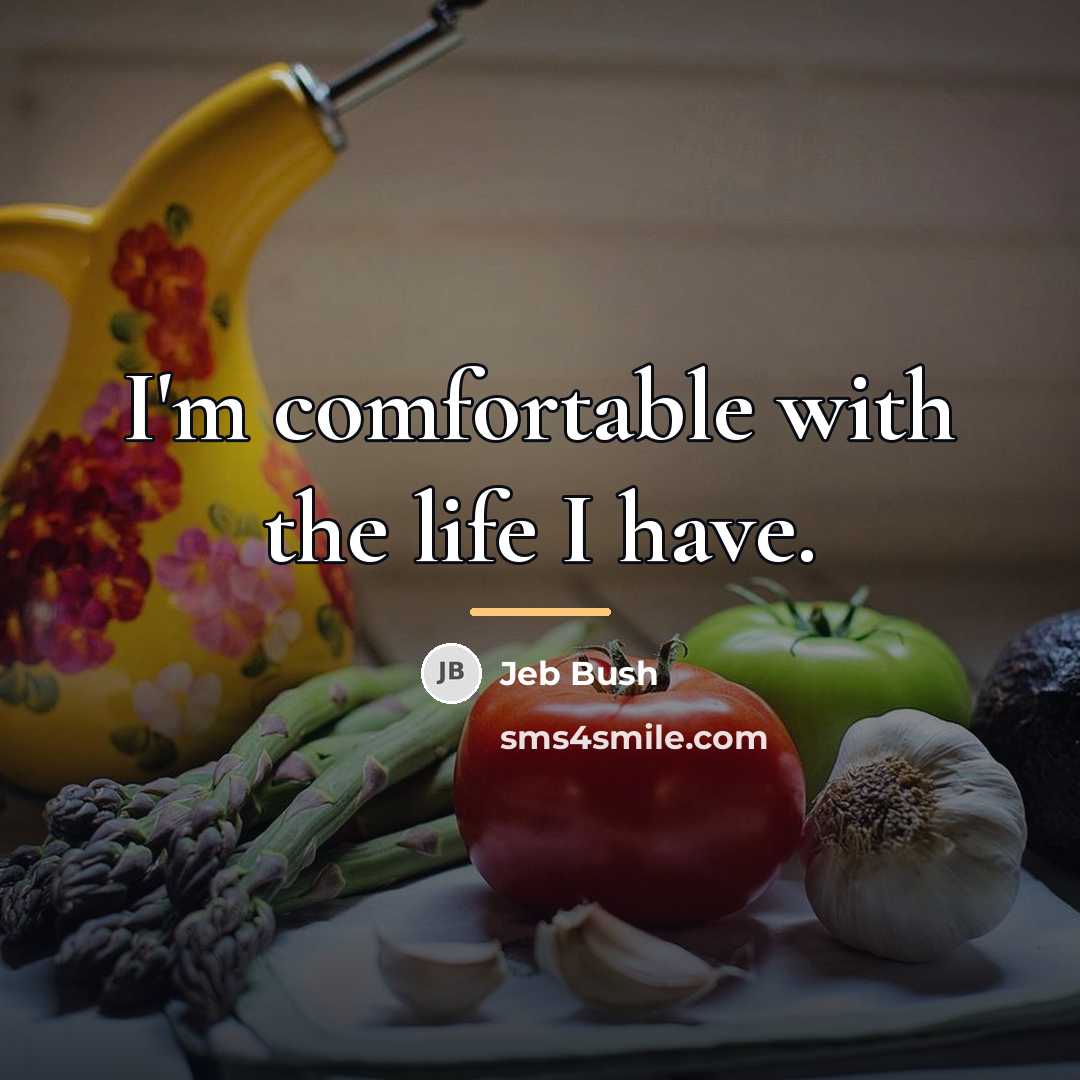 “I'm comfortable with the life I have.…” quote by Jeb Bush