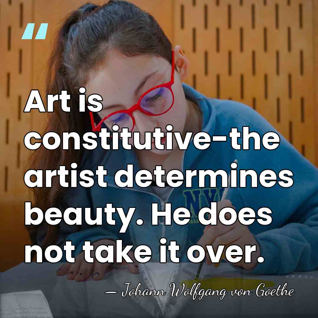 Art is constitutive-the artist determines beauty. He does not take it over. - Johann Wolfgang von Goethe