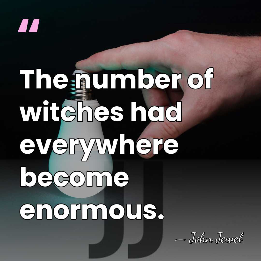 The number of witches had everywhere become enormous. - John Jewel
