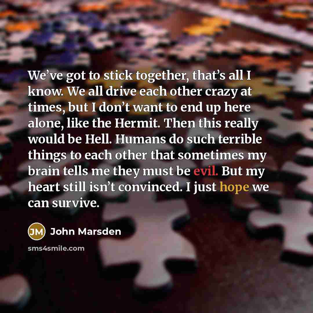 “We’ve got to stick together, that’s all I know. We…” quote by John Marsden