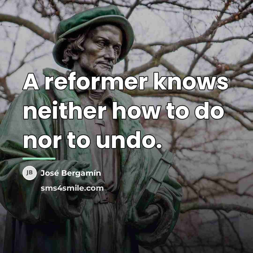 “A reformer knows neither how to do nor to undo.…” quote by Jose Bergamin