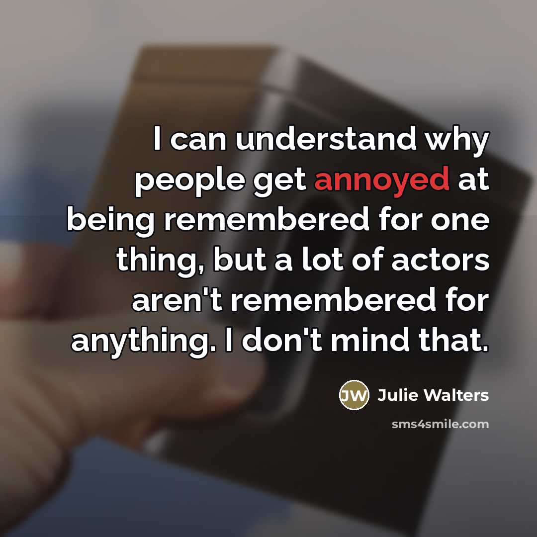 “I can understand why people get annoyed at being remembered…” quote by Julie Walters