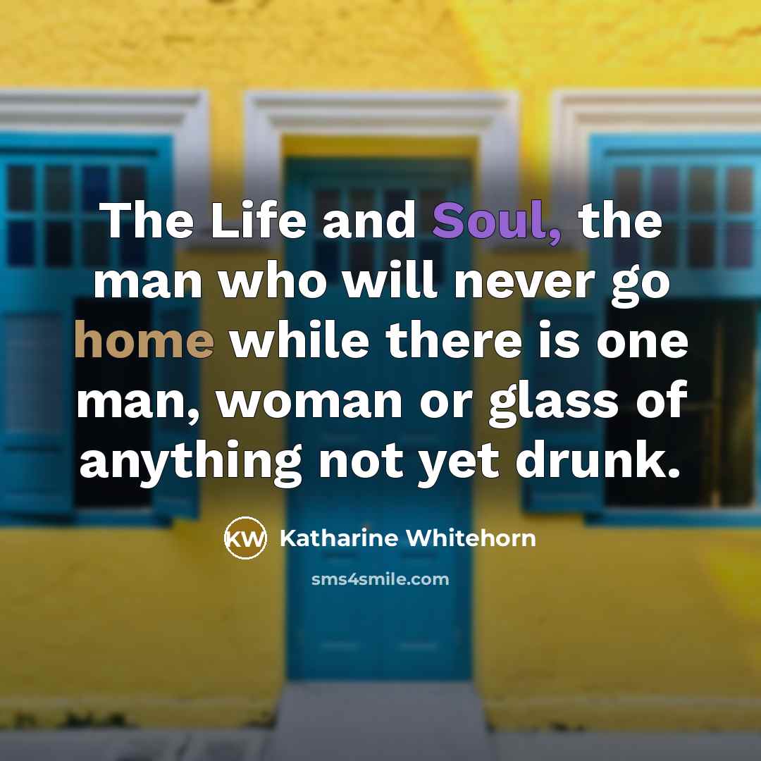 “The Life and Soul, the man who will never go…” quote by Katharine Whitehorn