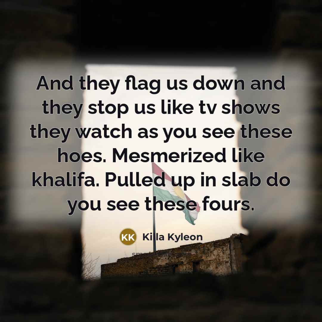 “And they flag us down and they stop us like…” quote by Killa Kyleon