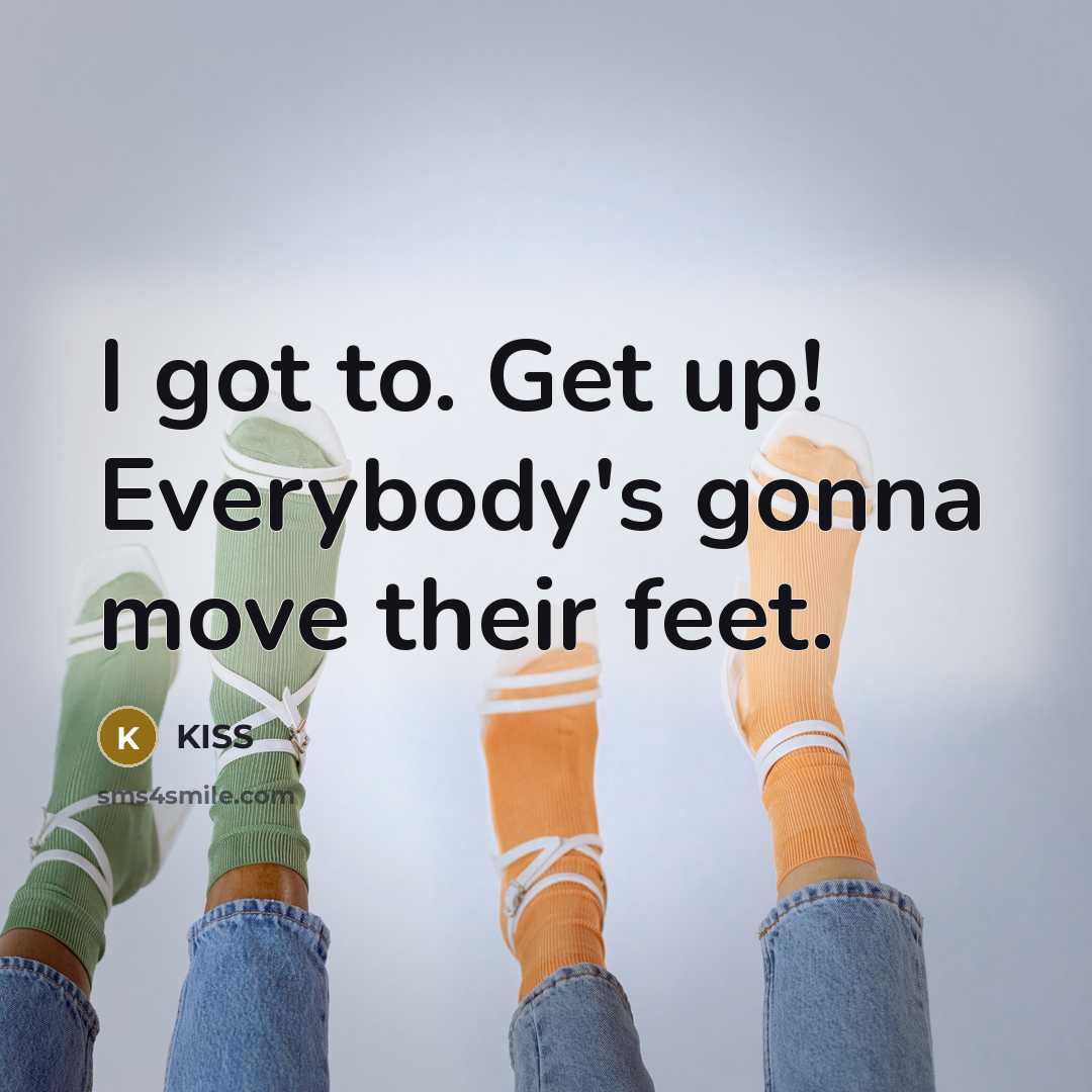 “I got to. Get up! Everybody's gonna move their feet.” quote by Kiss