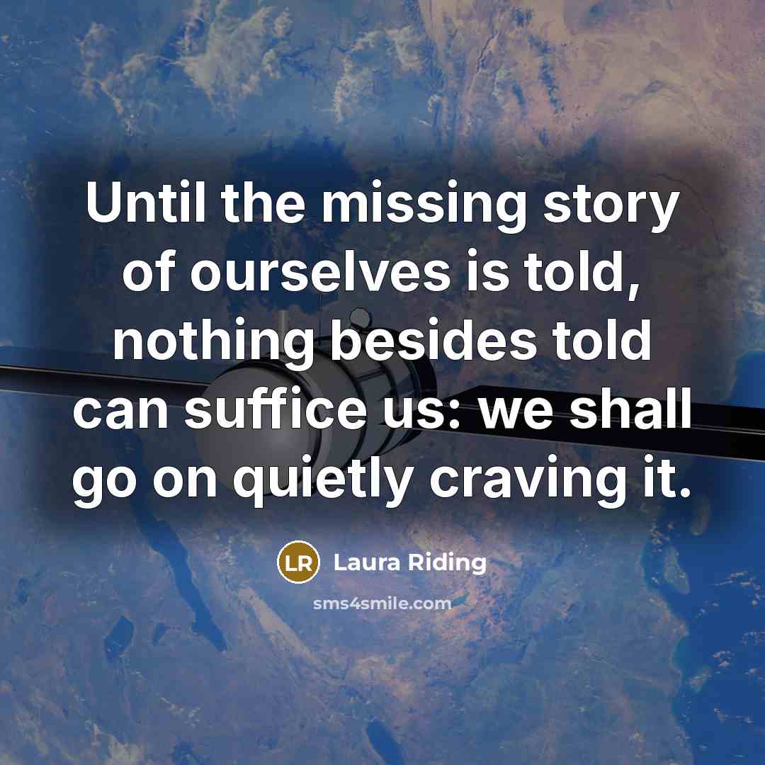 “Until the missing story of ourselves is told, nothing besides…” quote by Laura Riding