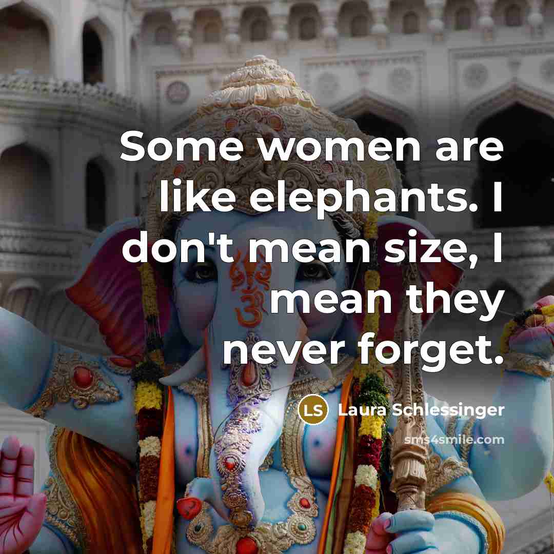 “Some women are like elephants. I don't mean size, I…” quote by Laura Schlessinger