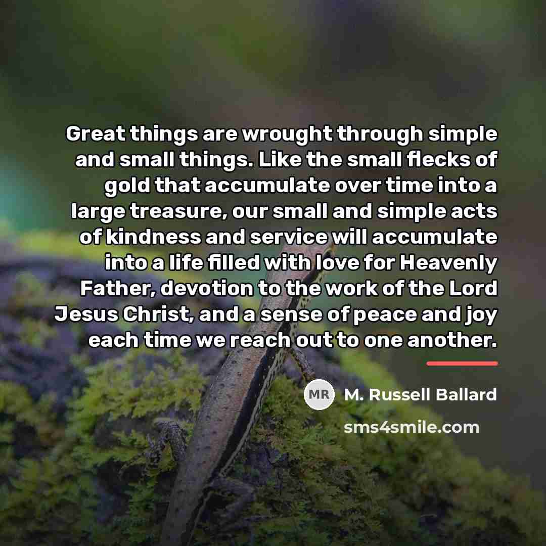“Great things are wrought through simple and small things. Like…” quote by M. Russell Ballard