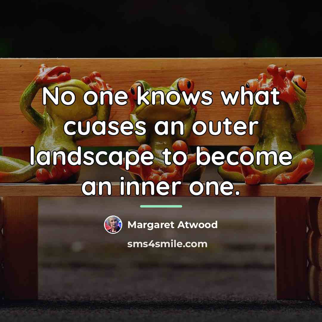 “No one knows what cuases an outer landscape to become…” quote by Margaret Atwood