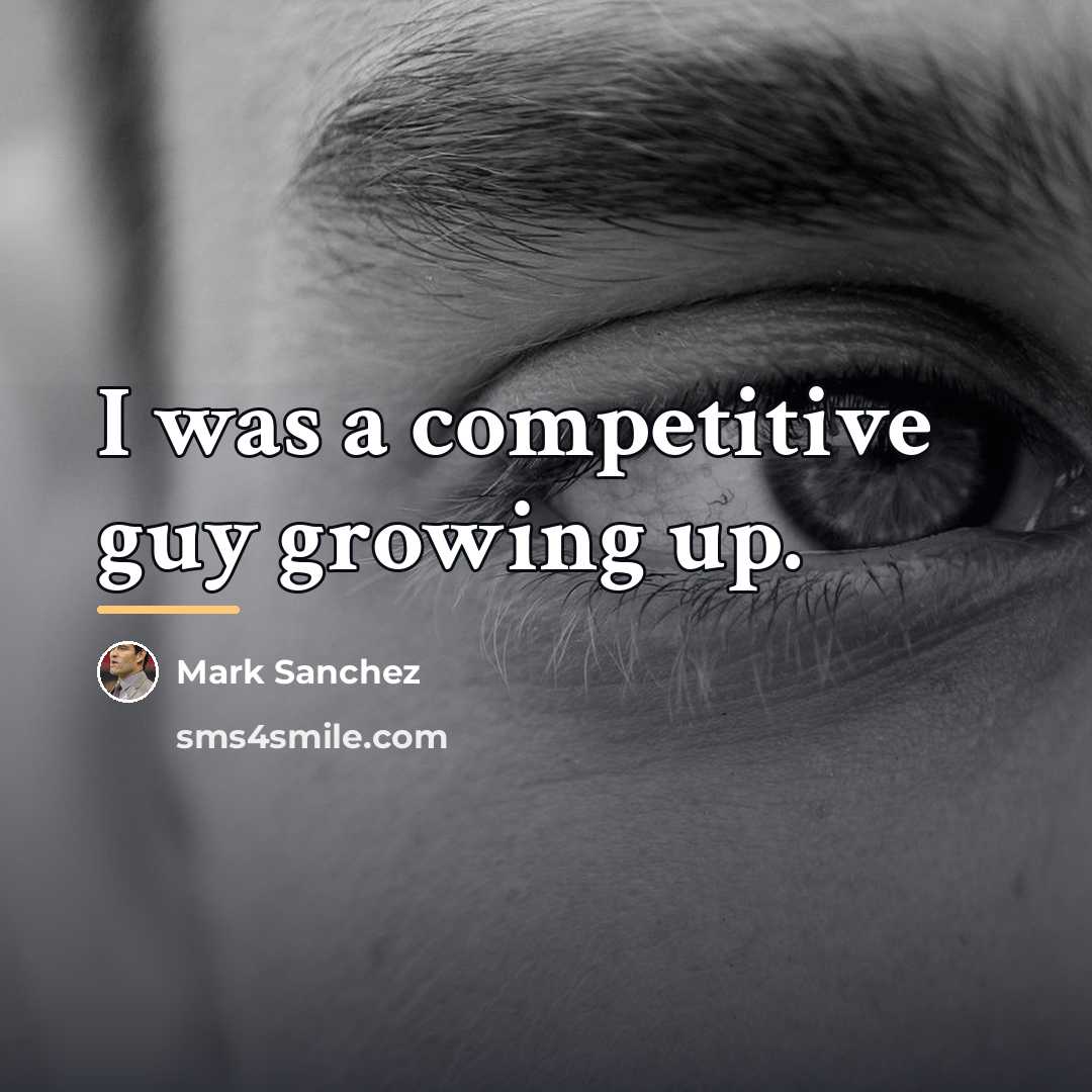 “I was a competitive guy growing up.…” quote by Mark Sanchez