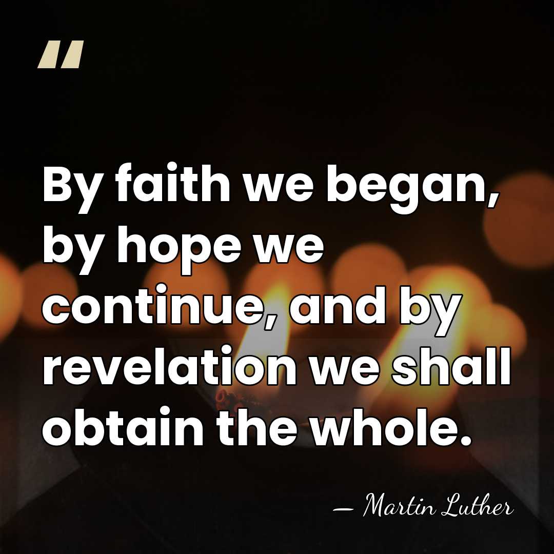 By faith we began, by hope we continue, and by revelation we&hellip; - Martin Luther