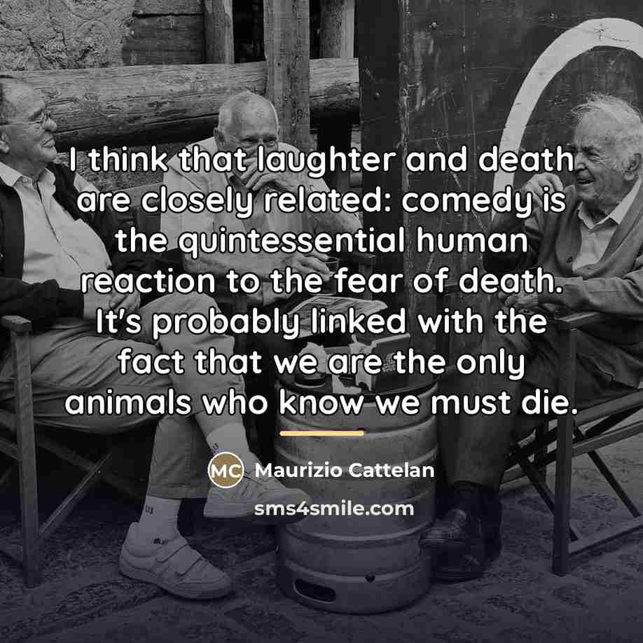 “I think that laughter and death are closely related: comedy…” quote by Maurizio Cattelan
