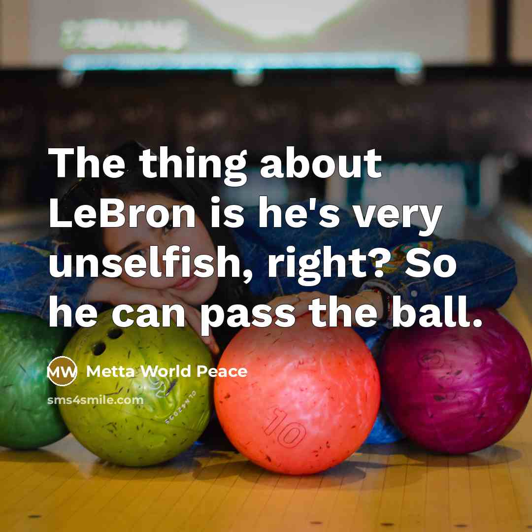 “The thing about LeBron is he's very unselfish, right? So…” quote by Metta World Peace