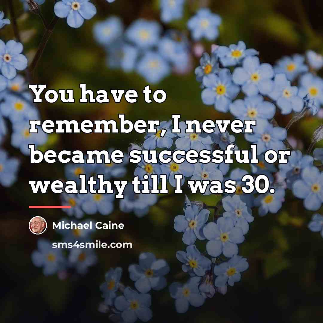 “You have to remember, I never became successful or wealthy…” quote by Michael Caine