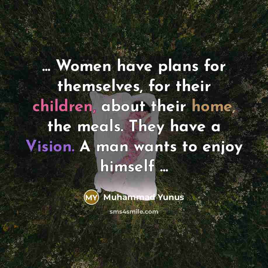 “... Women have plans for themselves, for their children, about…” quote by Muhammad Yunus