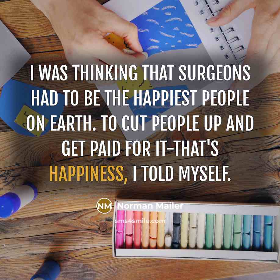 “I was thinking that surgeons had to be the happiest…” quote by Norman Mailer