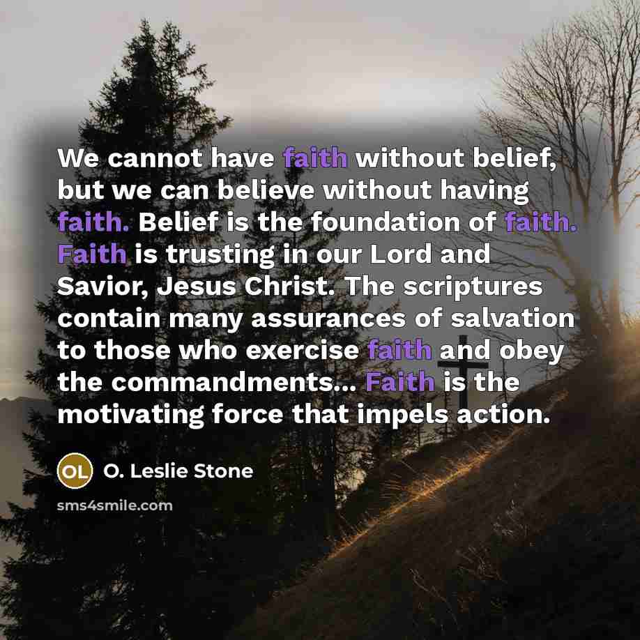 “We cannot have faith without belief, but we can believe…” quote by O. Leslie Stone