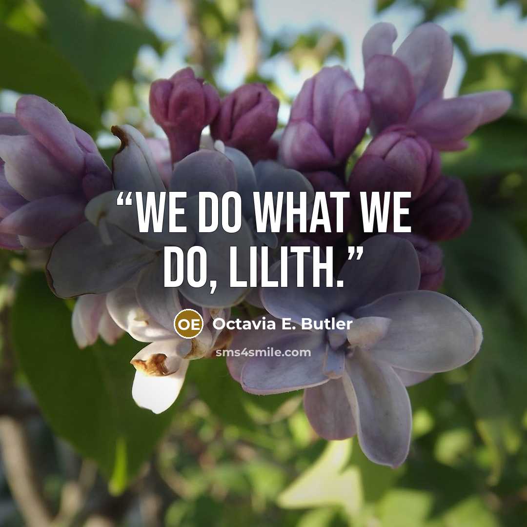 “We do what we do, Lilith.” quote by Octavia E. Butler