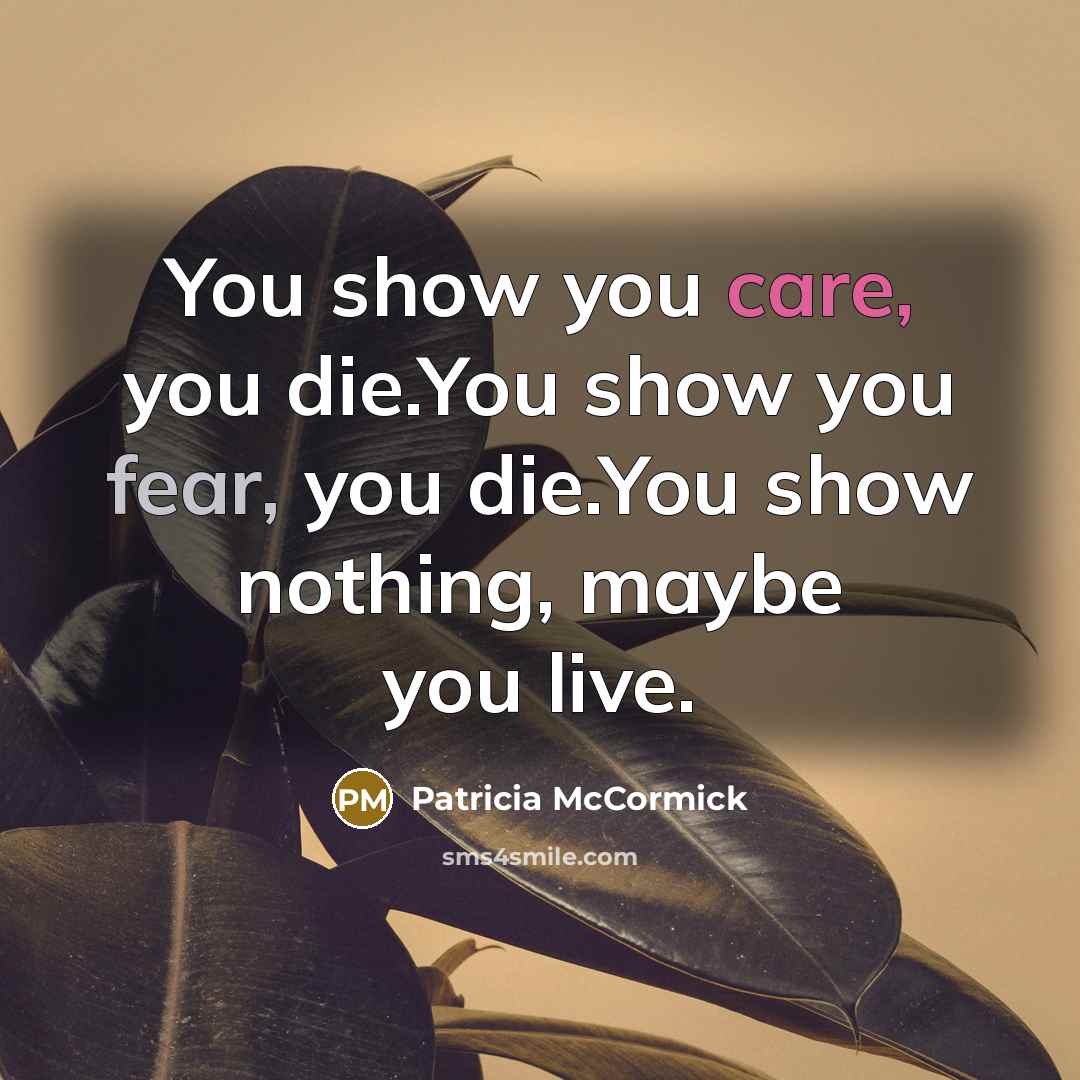 “You show you care, you die.You show you fear, you…” quote by Patricia McCormick