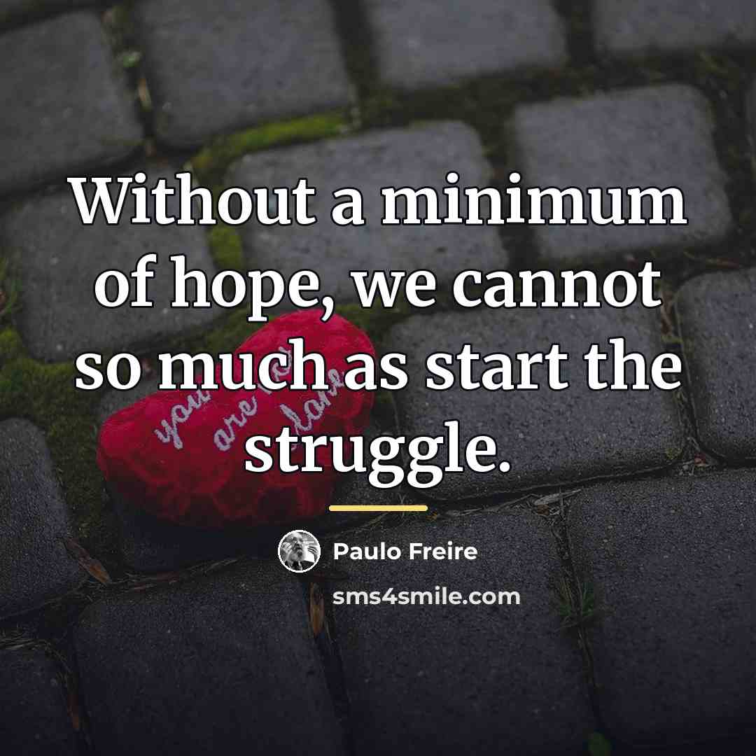 “Without a minimum of hope, we cannot so much as…” quote by Paulo Freire