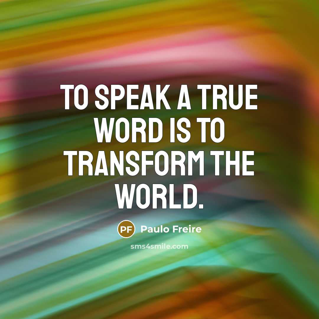 “To speak a true word is to transform the world.…” quote by Paulo Freire