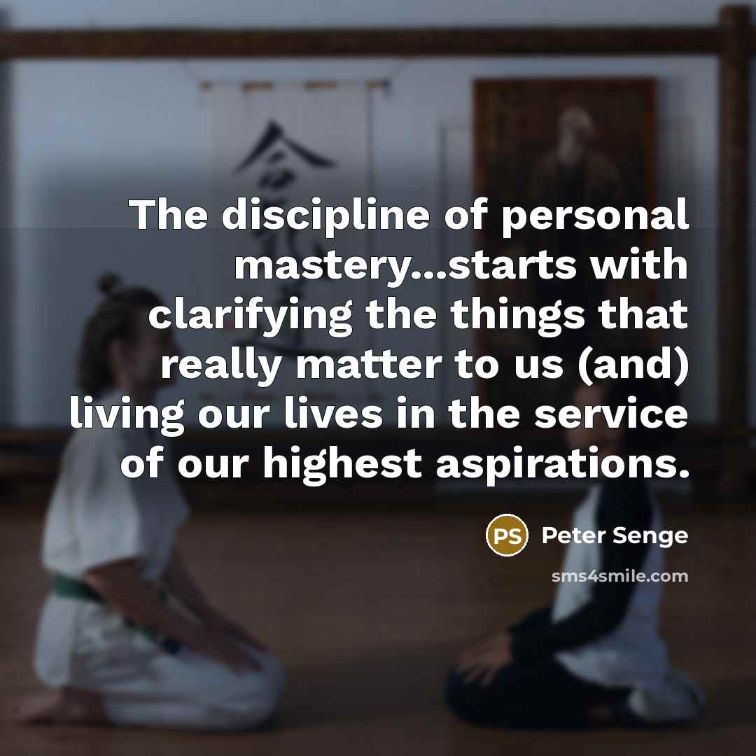 “The discipline of personal mastery...starts with clarifying the things that…” quote by Peter Senge