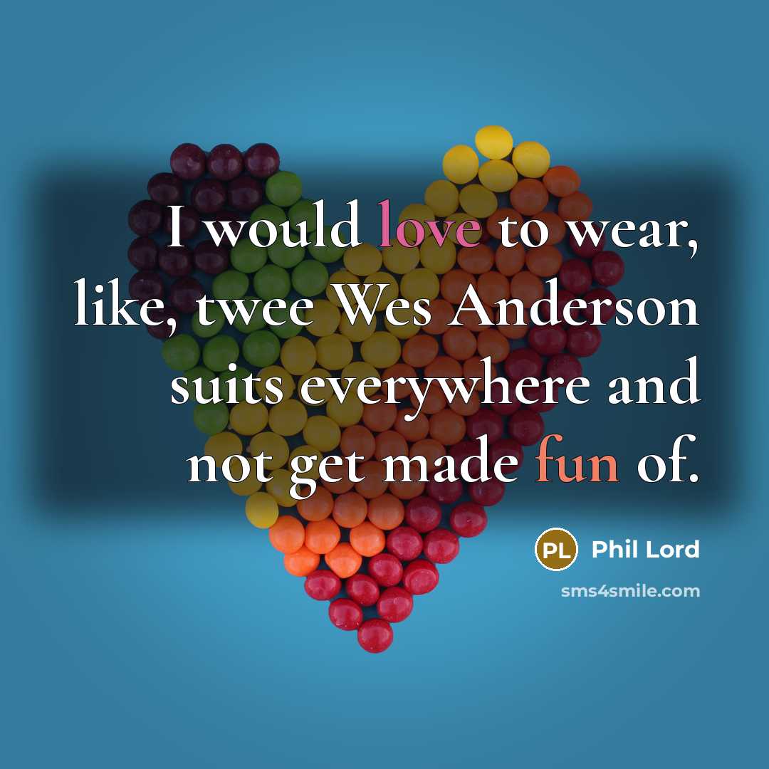 “I would love to wear, like, twee Wes Anderson suits…” quote by Phil Lord