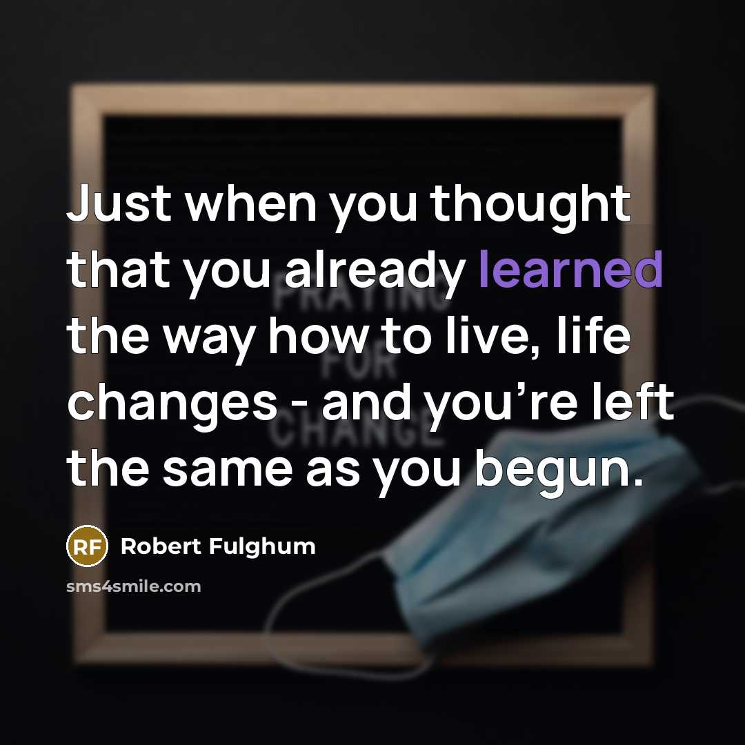 “Just when you thought that you already learned the way…” quote by Robert Fulghum