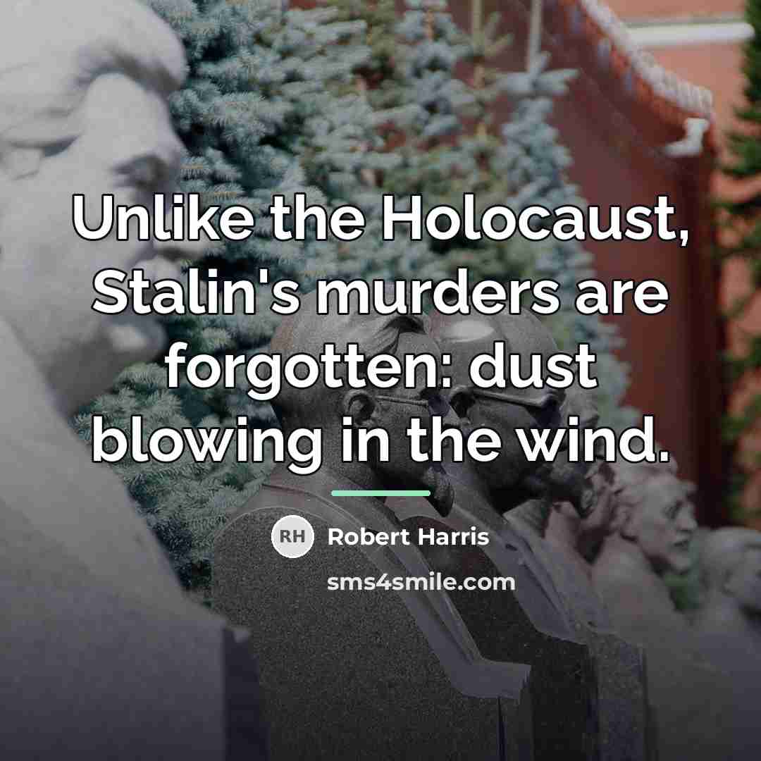 “Unlike the Holocaust, Stalin's murders are forgotten: dust blowing in…” quote by Robert Harris