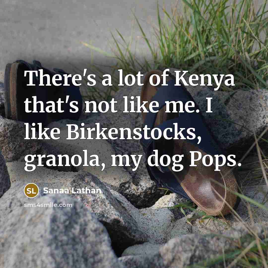 “There's a lot of Kenya that's not like me. I like Birkenstocks, granola, my dog Pops.” quote by Sanaa Lathan