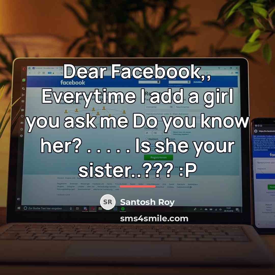 “Dear Facebook,, Everytime I add a girl you ask me…” quote by Santosh Roy