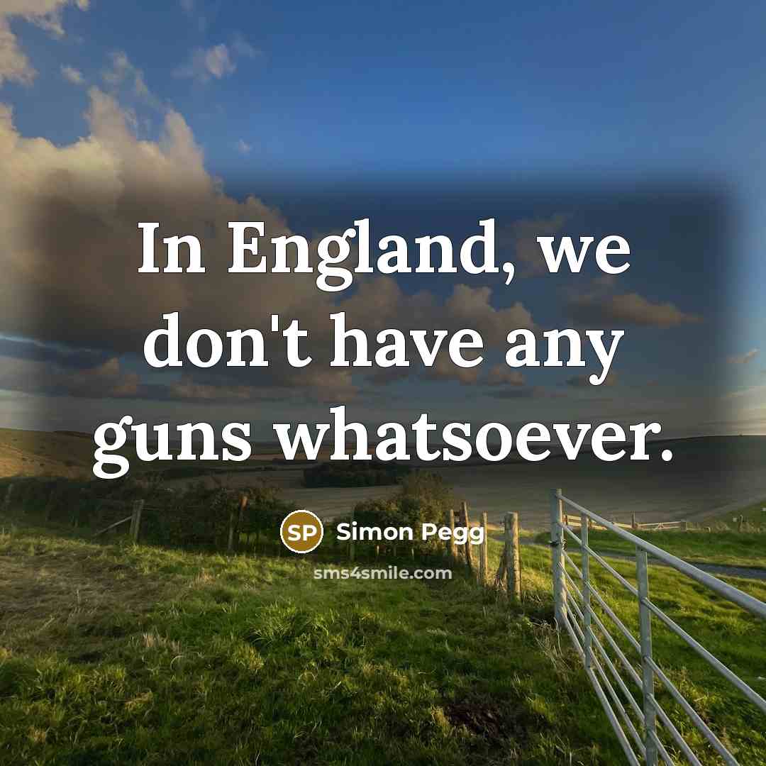 “In England, we don't have any guns whatsoever.…” quote by Simon Pegg
