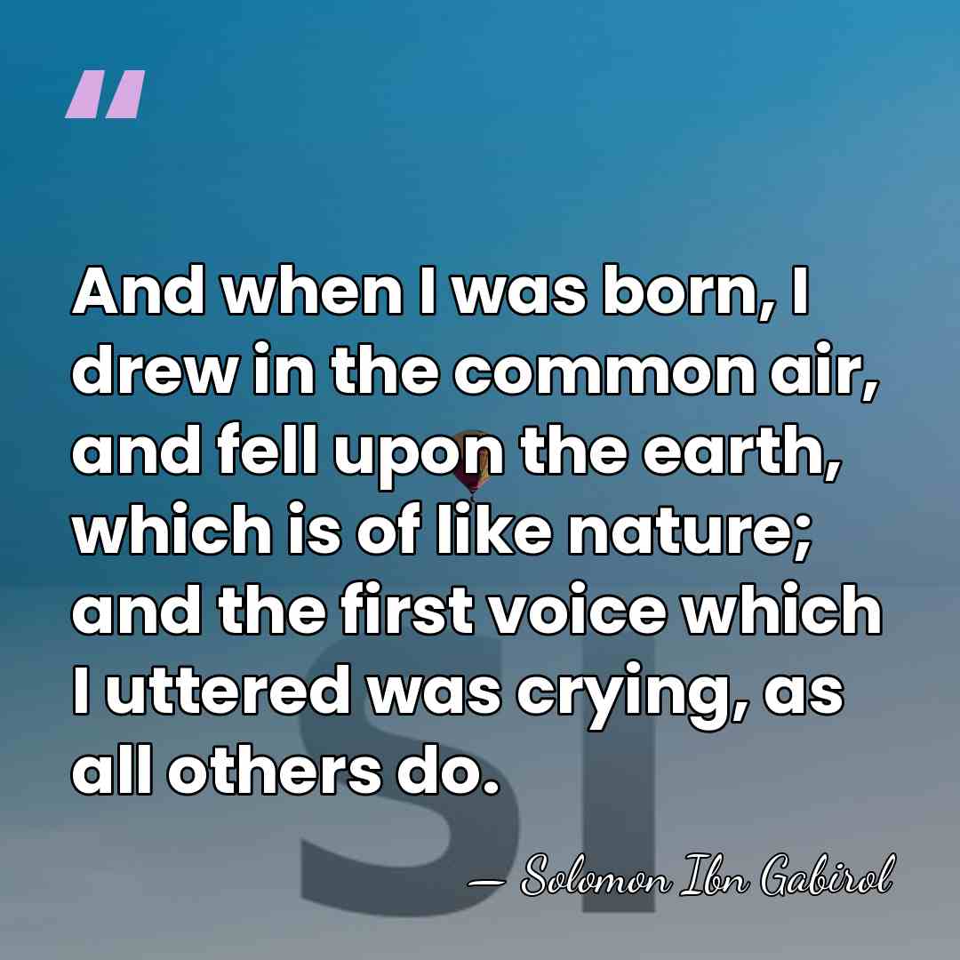 And when I was born, I drew in the common air, and&hellip; - Solomon Ibn Gabirol